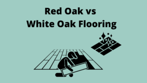 Red Oak vs White Oak Flooring | Are There Any Differences?